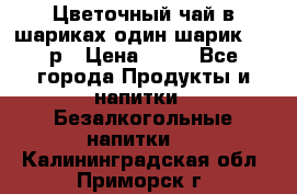 Цветочный чай в шариках,один шарик ,—70р › Цена ­ 70 - Все города Продукты и напитки » Безалкогольные напитки   . Калининградская обл.,Приморск г.